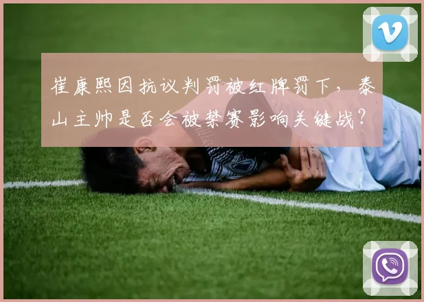 崔康熙因抗议判罚被红牌罚下，泰山主帅是否会被禁赛影响关键战？