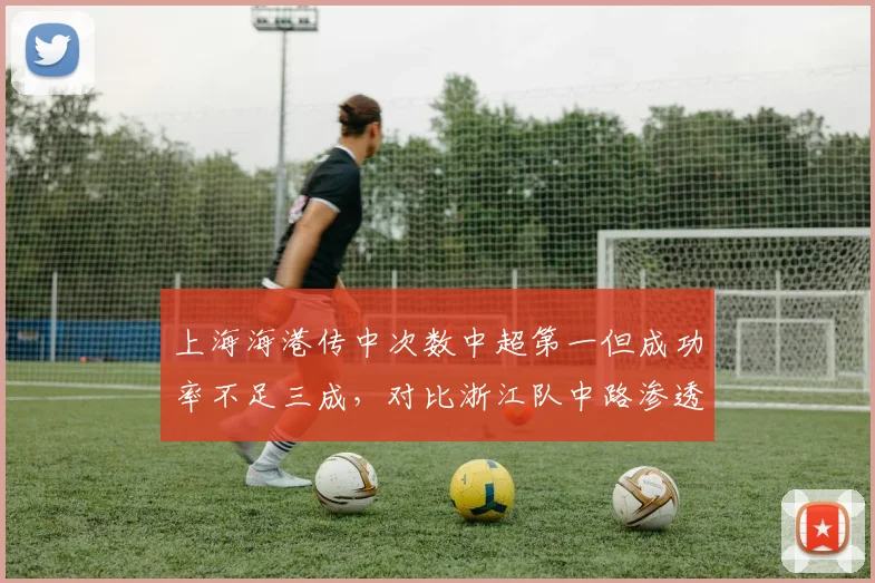 上海海港传中次数中超第一但成功率不足三成,对比浙江队中路渗透效率
