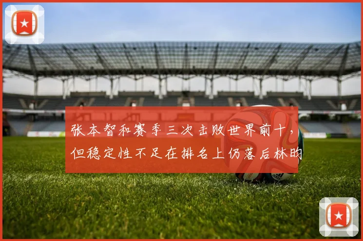 张本智和赛季三次击败世界前十,但稳定性不足在排名上仍落后林昀儒