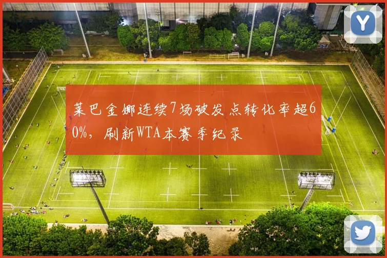 莱巴金娜连续7场破发点转化率超60%，刷新WTA本赛季纪录