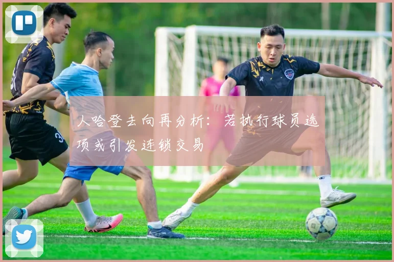 人哈登去向再分析:若执行球员选项或引发连锁交易