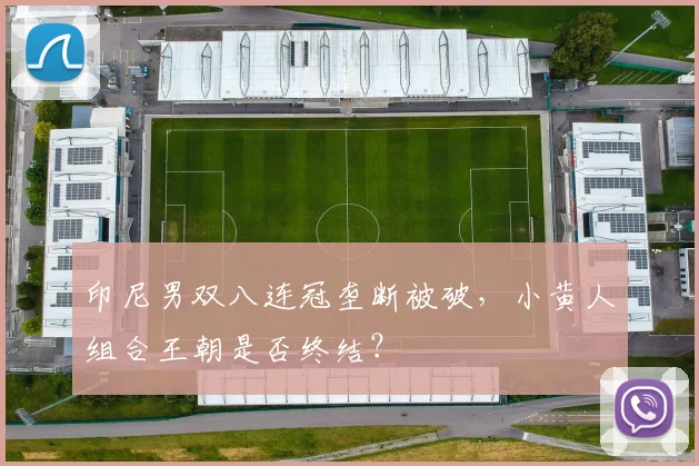 印尼男双八连冠垄断被破,小黄人组合王朝是否终结?